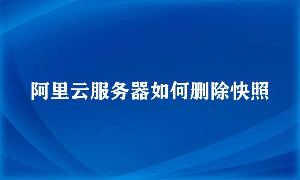 阿里云服务器如何删除快照