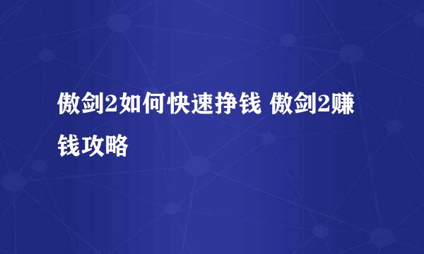 傲剑2如何快速挣钱 傲剑2赚钱攻略