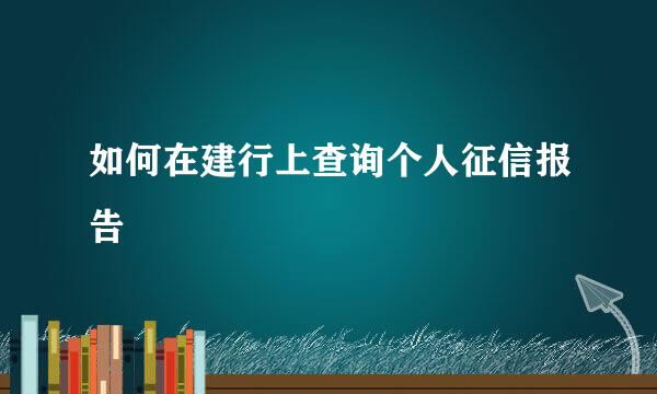 如何在建行上查询个人征信报告