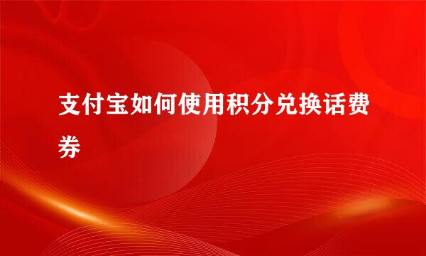 支付宝如何使用积分兑换话费券