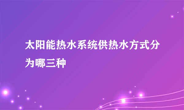 太阳能热水系统供热水方式分为哪三种