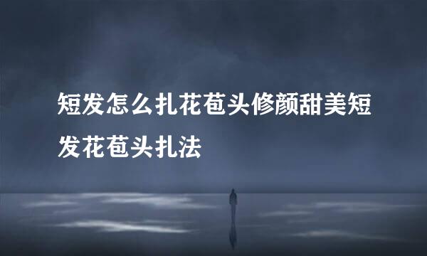 短发怎么扎花苞头修颜甜美短发花苞头扎法