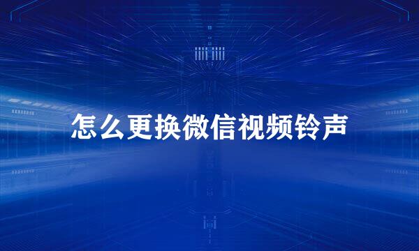 怎么更换微信视频铃声