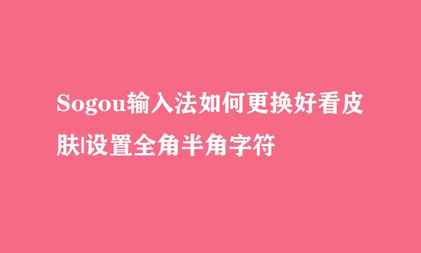 Sogou输入法如何更换好看皮肤|设置全角半角字符