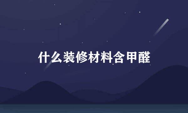 什么装修材料含甲醛