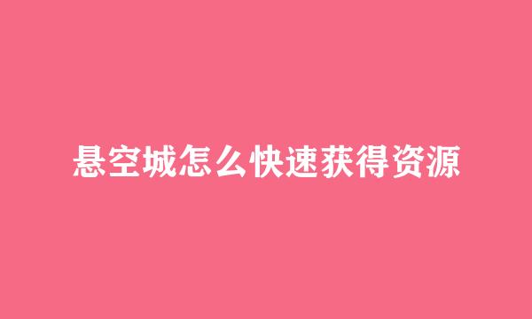 悬空城怎么快速获得资源
