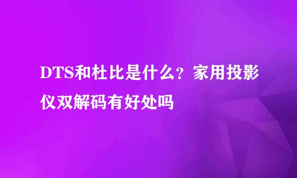DTS和杜比是什么？家用投影仪双解码有好处吗
