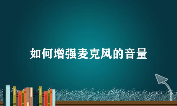 如何增强麦克风的音量