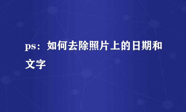 ps：如何去除照片上的日期和文字