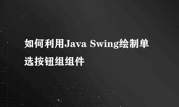 如何利用Java Swing绘制单选按钮组组件
