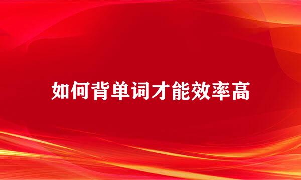 如何背单词才能效率高