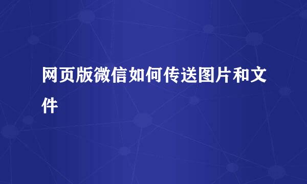 网页版微信如何传送图片和文件