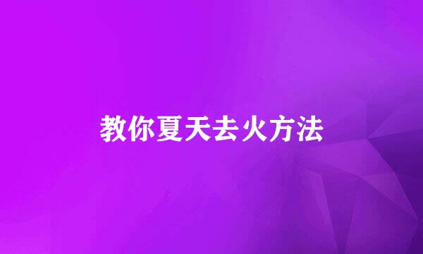 教你夏天去火方法