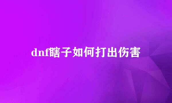 dnf瞎子如何打出伤害