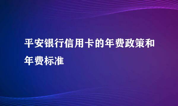 平安银行信用卡的年费政策和年费标准