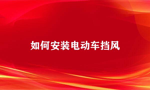 如何安装电动车挡风