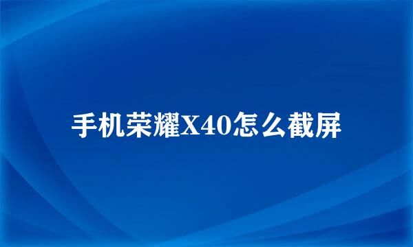 手机荣耀X40怎么截屏