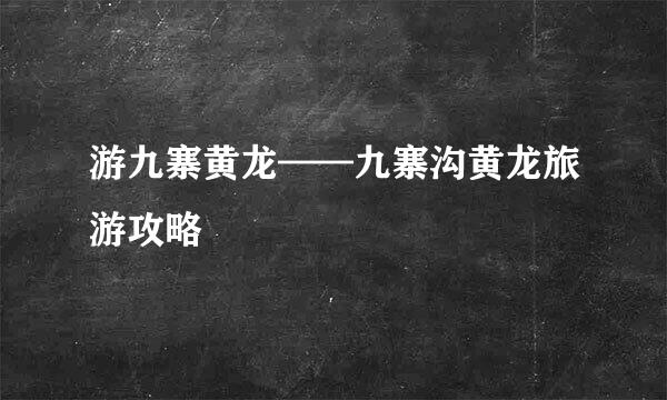 游九寨黄龙——九寨沟黄龙旅游攻略