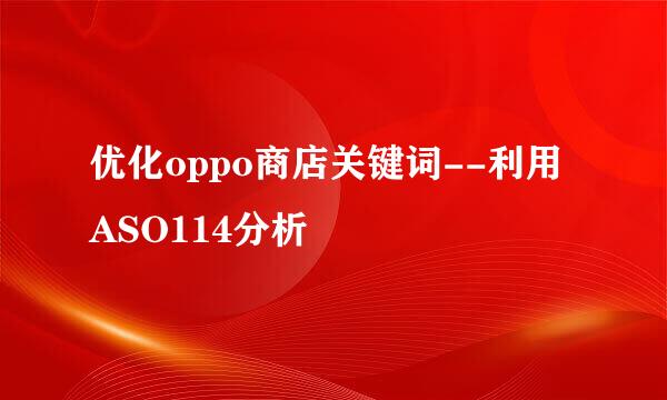优化oppo商店关键词--利用ASO114分析