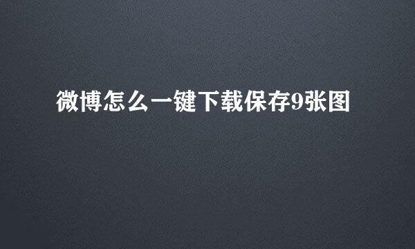微博怎么一键下载保存9张图