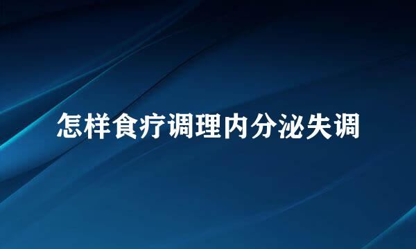 怎样食疗调理内分泌失调