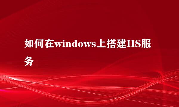 如何在windows上搭建IIS服务