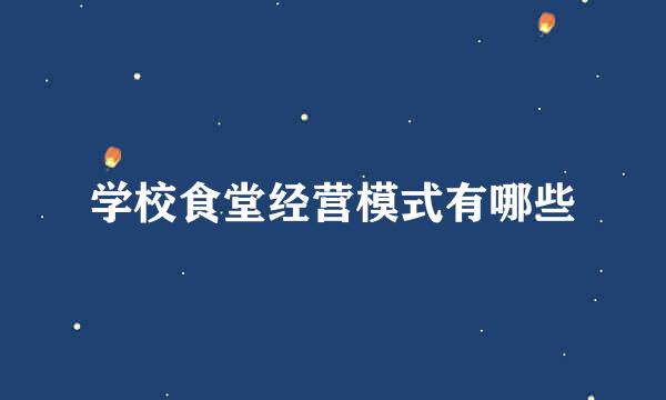 学校食堂经营模式有哪些