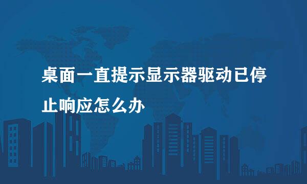 桌面一直提示显示器驱动已停止响应怎么办