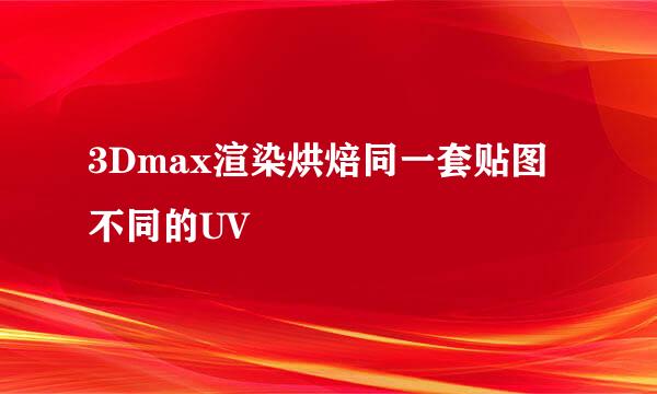 3Dmax渲染烘焙同一套贴图不同的UV