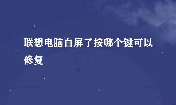 联想电脑白屏了按哪个键可以修复