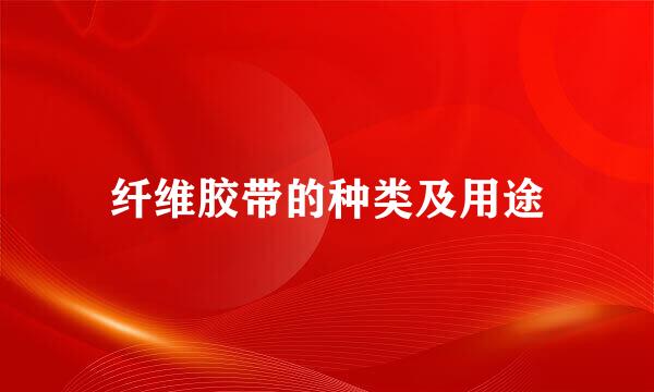 纤维胶带的种类及用途