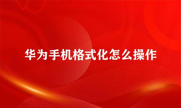 华为手机格式化怎么操作
