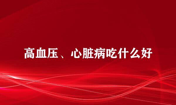 高血压、心脏病吃什么好