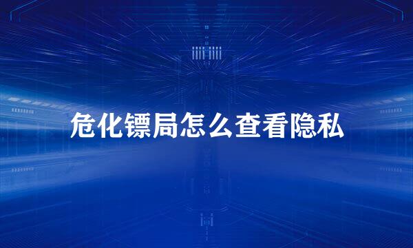 危化镖局怎么查看隐私
