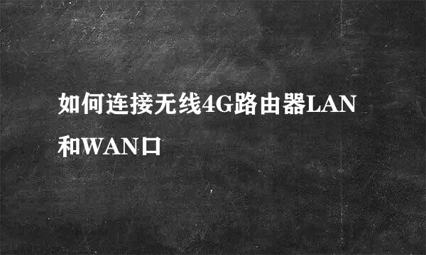 如何连接无线4G路由器LAN和WAN口