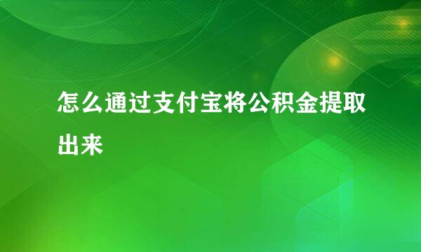 怎么通过支付宝将公积金提取出来