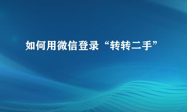 如何用微信登录“转转二手”