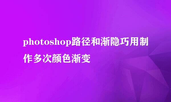 photoshop路径和渐隐巧用制作多次颜色渐变
