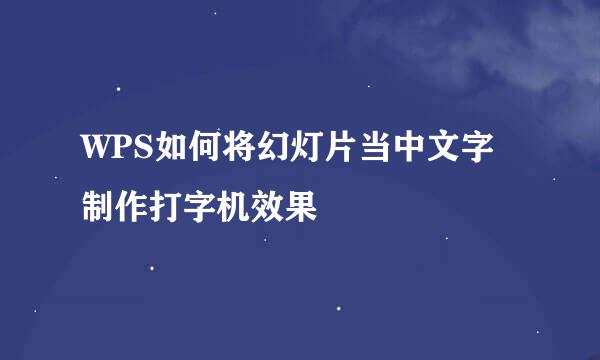WPS如何将幻灯片当中文字制作打字机效果