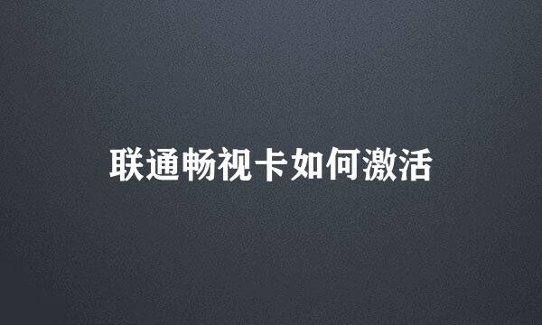 联通畅视卡如何激活
