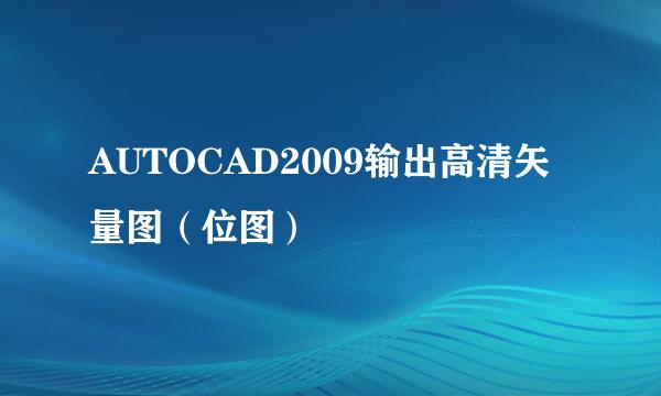 AUTOCAD2009输出高清矢量图（位图）