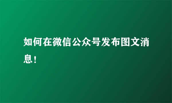 如何在微信公众号发布图文消息！