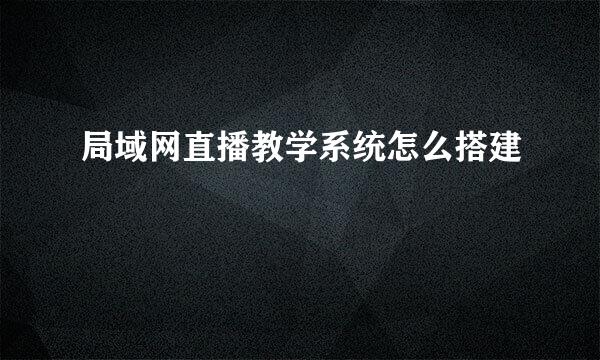 局域网直播教学系统怎么搭建