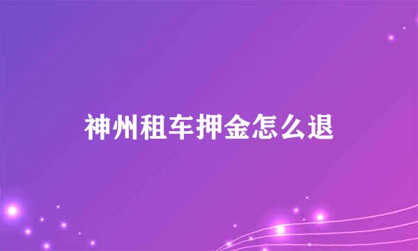 神州租车押金怎么退