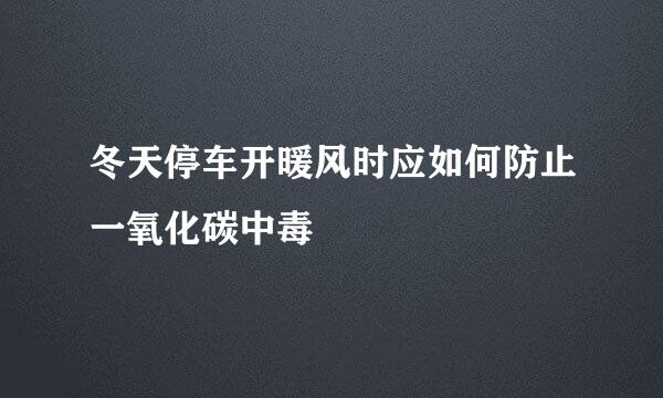 冬天停车开暖风时应如何防止一氧化碳中毒