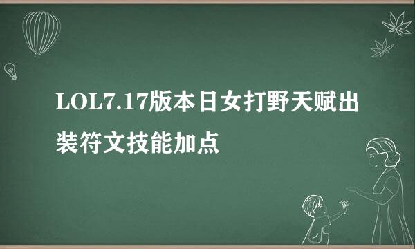 LOL7.17版本日女打野天赋出装符文技能加点