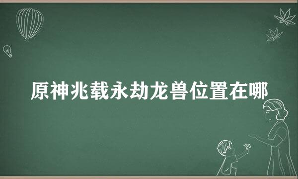 原神兆载永劫龙兽位置在哪