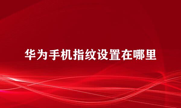 华为手机指纹设置在哪里