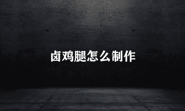 卤鸡腿怎么制作