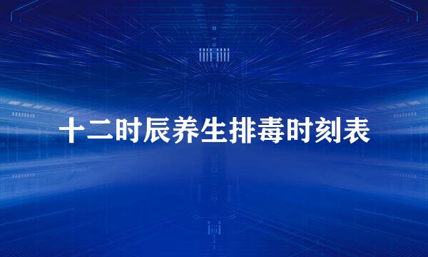 十二时辰养生排毒时刻表